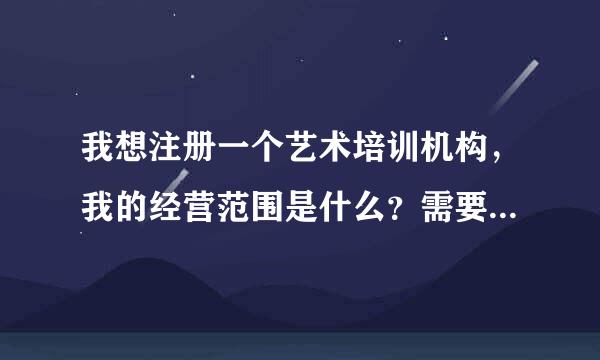 我想注册一个艺术培训机构，我的经营范围是什么？需要哪些证件？