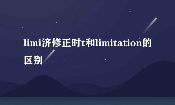 limi济修正时t和limitation的区别