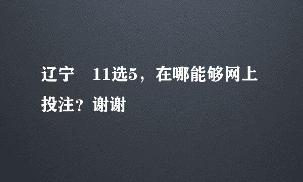 辽宁 11选5，在哪能够网上投注？谢谢