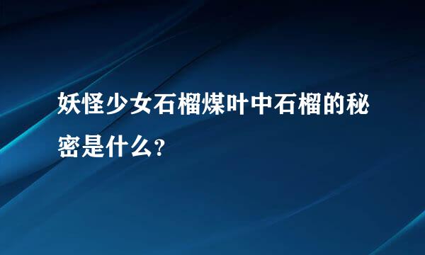 妖怪少女石榴煤叶中石榴的秘密是什么？