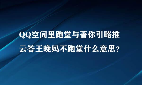 QQ空间里跑堂与著你引略推云答王晚妈不跑堂什么意思？