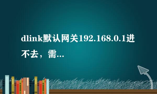 dlink默认网关192.168.0.1进不去，需来自要输入用户名和密码