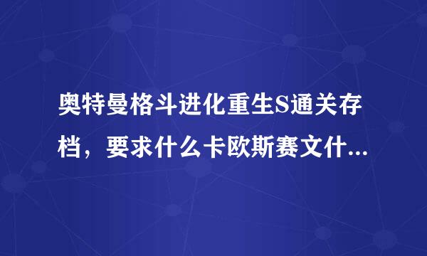 奥特曼格斗进化重生S通关存档，要求什么卡欧斯赛文什么全部任务和人物全开而且S的