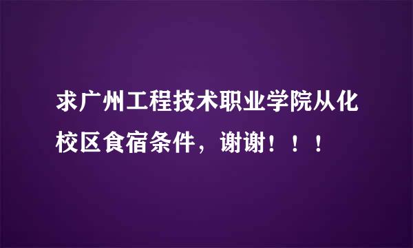 求广州工程技术职业学院从化校区食宿条件，谢谢！！！