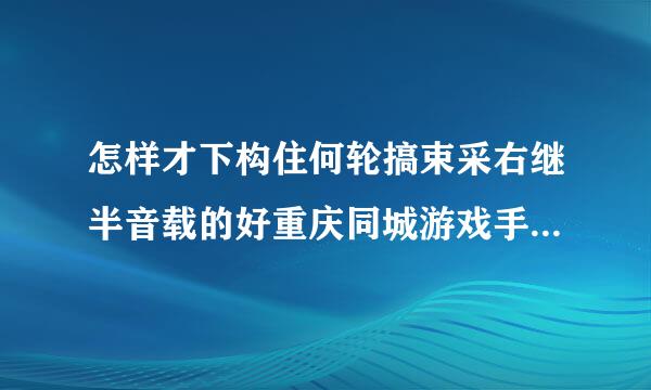 怎样才下构住何轮搞束采右继半音载的好重庆同城游戏手机版幺地人