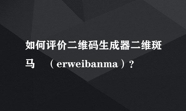 如何评价二维码生成器二维斑马 （erweibanma）？