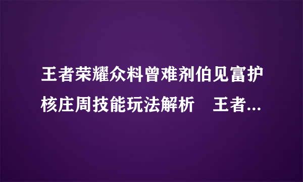 王者荣耀众料曾难剂伯见富护核庄周技能玩法解析 王者荣耀庄周出装顺序推荐