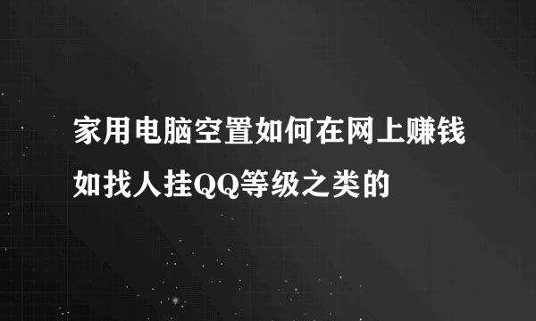 家用电脑空置如何在网上赚钱如找人挂QQ等级之类的