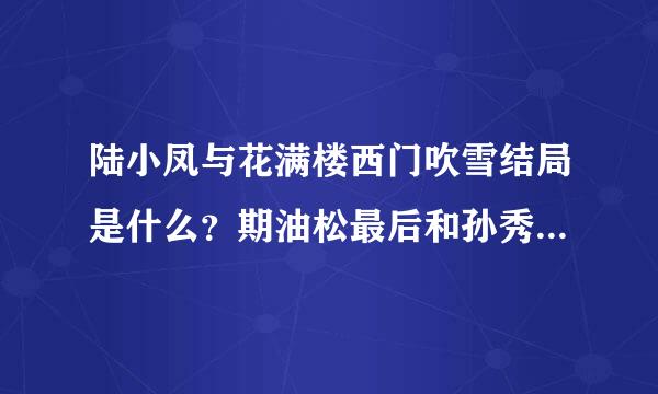 陆小凤与花满楼西门吹雪结局是什么？期油松最后和孙秀青在一起了吗