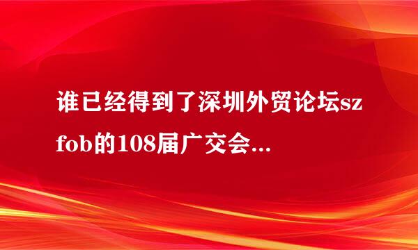 谁已经得到了深圳外贸论坛szfob的108届广交会资料？？发给我qq邮箱一下