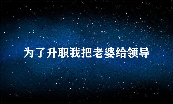 为了升职我把老婆给领导