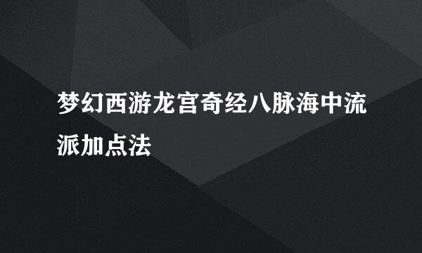 梦幻西游龙宫奇经八脉海中流派加点法