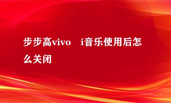 步步高vivo i音乐使用后怎么关闭