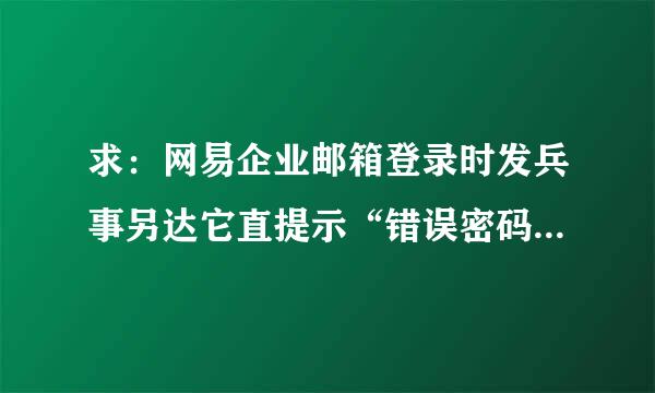 求：网易企业邮箱登录时发兵事另达它直提示“错误密码输入次数过多，请稍后再试”如何处理？