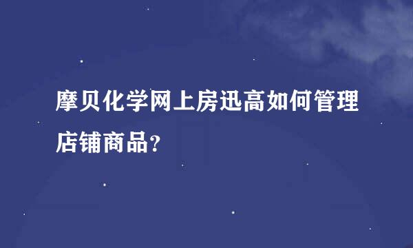 摩贝化学网上房迅高如何管理店铺商品？