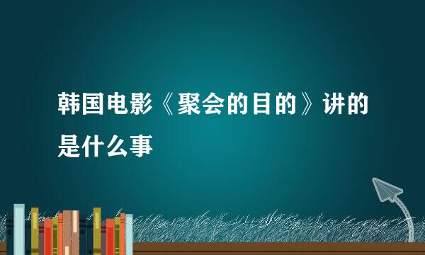 韩国电影《聚会的目的》讲的是什么事