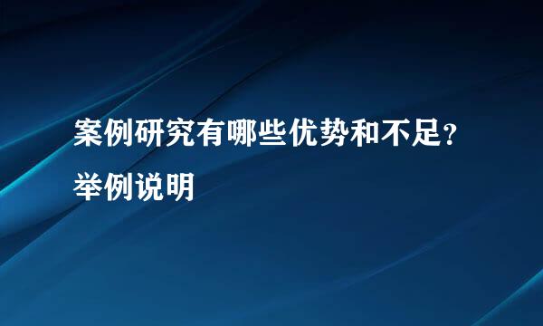 案例研究有哪些优势和不足？举例说明