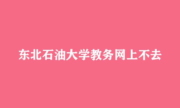 东北石油大学教务网上不去