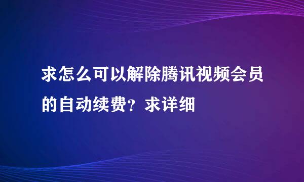 求怎么可以解除腾讯视频会员的自动续费？求详细