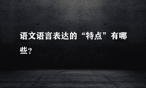 语文语言表达的“特点”有哪些？