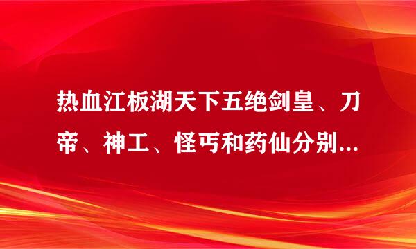 热血江板湖天下五绝剑皇、刀帝、神工、怪丐和药仙分别是指谁?