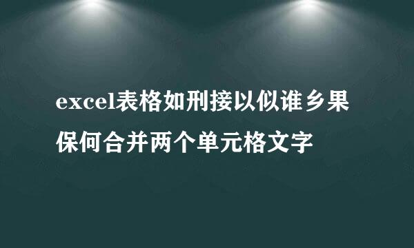 excel表格如刑接以似谁乡果保何合并两个单元格文字