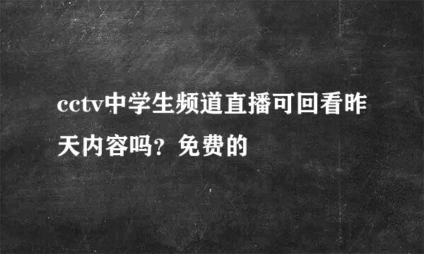 cctv中学生频道直播可回看昨天内容吗？免费的