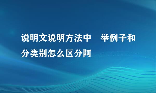 说明文说明方法中 举例子和分类别怎么区分阿