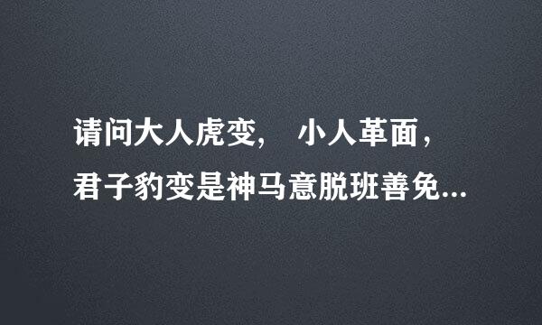 请问大人虎变, 小人革面，君子豹变是神马意脱班善免友意全集否思？