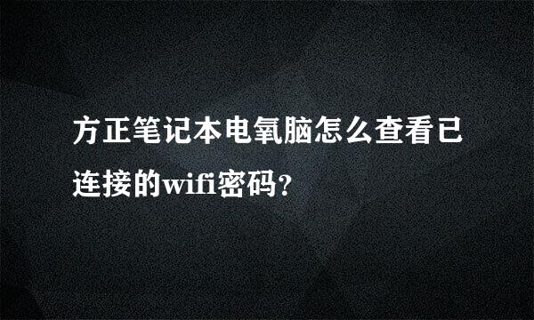 方正笔记本电氧脑怎么查看已连接的wifi密码？