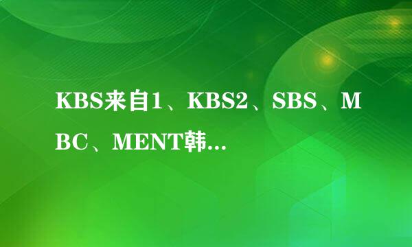 KBS来自1、KBS2、SBS、MBC、MENT韩国的这几个台的节目时间表啊介许空自社己？