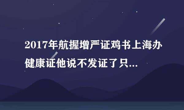 2017年航握增严证鸡书上海办健康证他说不发证了只在网上查