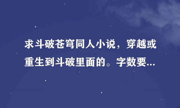 求斗破苍穹同人小说，穿越或重生到斗破里面的。字数要多。有完结的最好 求推荐几本。谢谢了。