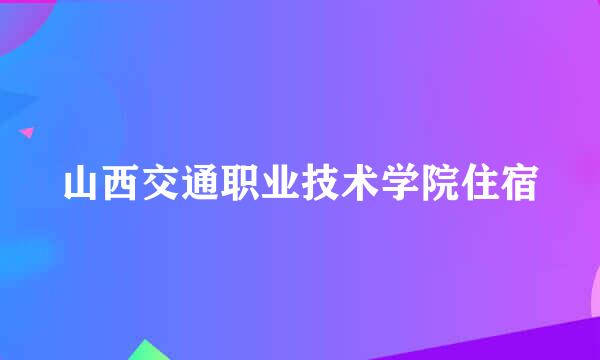 山西交通职业技术学院住宿