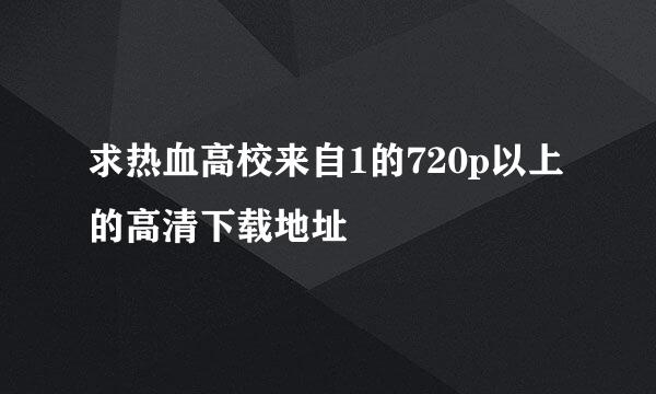 求热血高校来自1的720p以上的高清下载地址