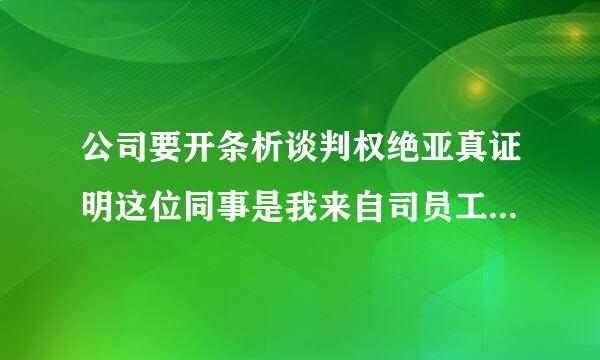 公司要开条析谈判权绝亚真证明这位同事是我来自司员工该怎么写?急