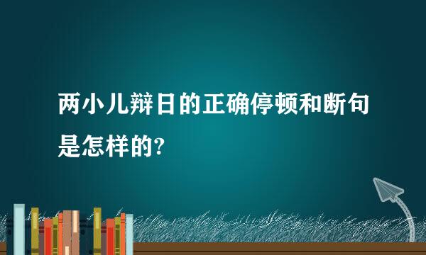 两小儿辩日的正确停顿和断句是怎样的?