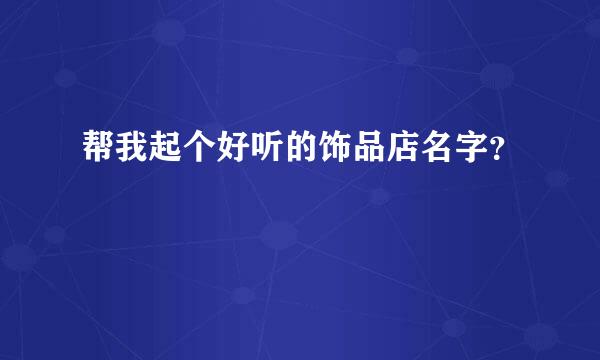 帮我起个好听的饰品店名字？