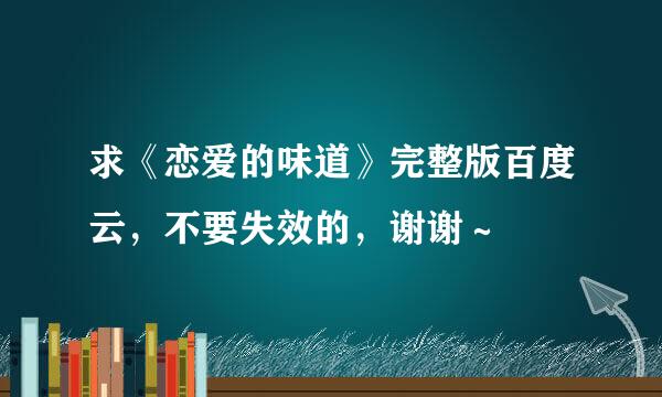 求《恋爱的味道》完整版百度云，不要失效的，谢谢～