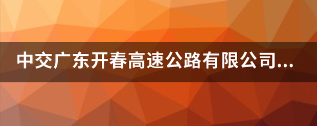 中交广东开春高速公路有限公针之且司怎么样？