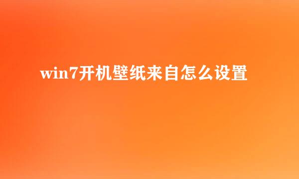 win7开机壁纸来自怎么设置