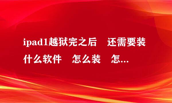 ipad1越狱完之后 还需要装什么软件 怎么装 怎么传游戏 我都不明白 请各位帮忙 十分感谢