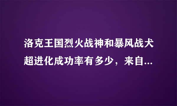 洛克王国烈火战神和暴风战犬超进化成功率有多少，来自进化时加3个增压济成功率多少