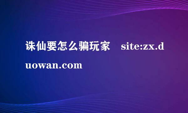 诛仙要怎么骗玩家 site:zx.duowan.com