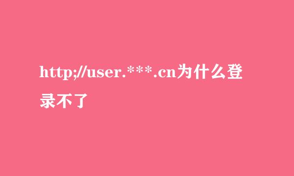 http;//user.***.cn为什么登录不了