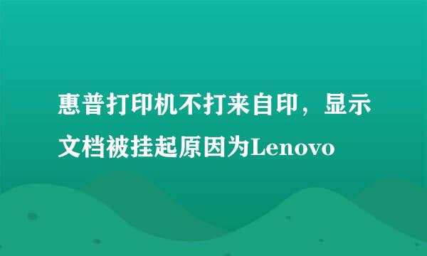 惠普打印机不打来自印，显示文档被挂起原因为Lenovo