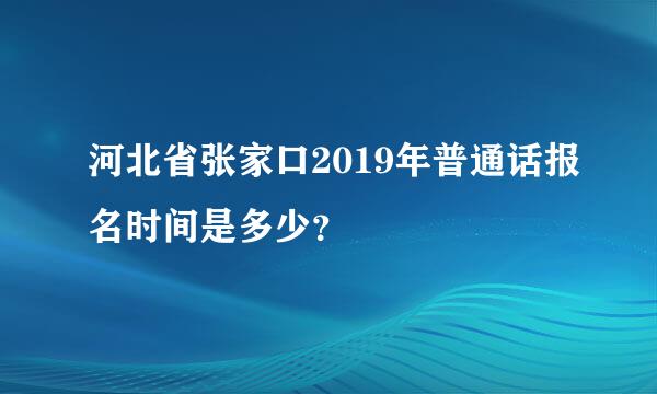 河北省张家口2019年普通话报名时间是多少？