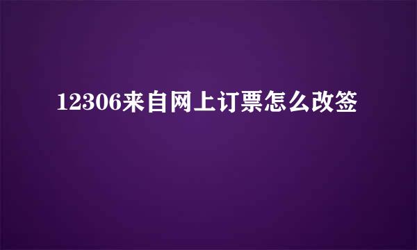 12306来自网上订票怎么改签