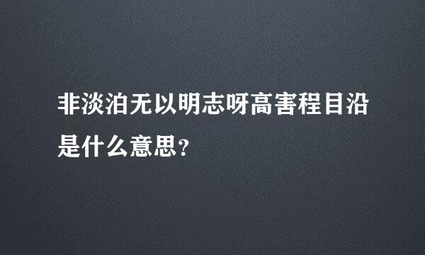 非淡泊无以明志呀高害程目沿是什么意思？