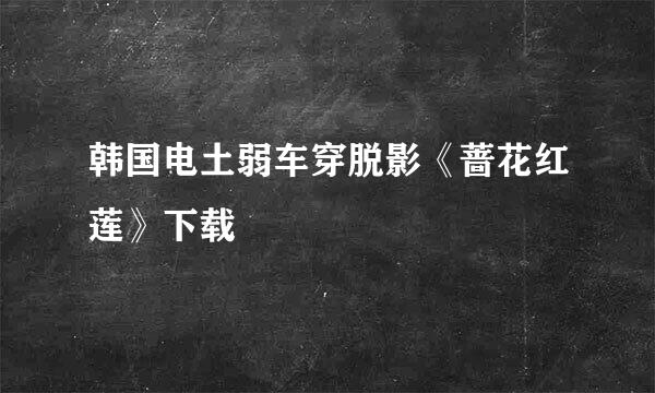 韩国电土弱车穿脱影《蔷花红莲》下载